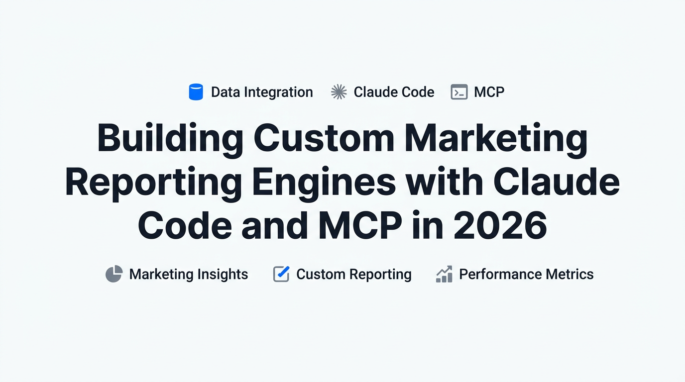 Building Custom Marketing Reporting Engines with Claude Code and MCP in 2026