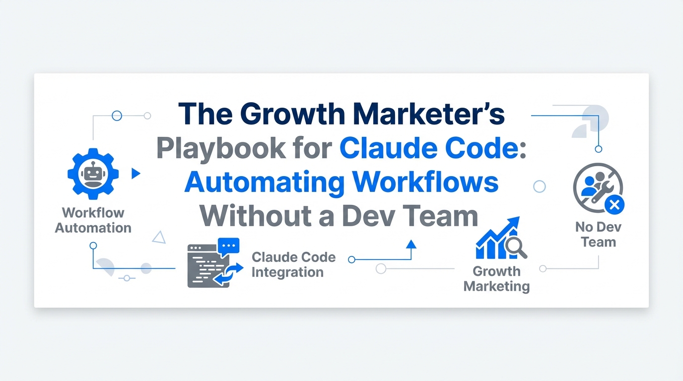 The Growth Marketer’s Playbook for Claude Code: Automating Workflows Without a Dev Team