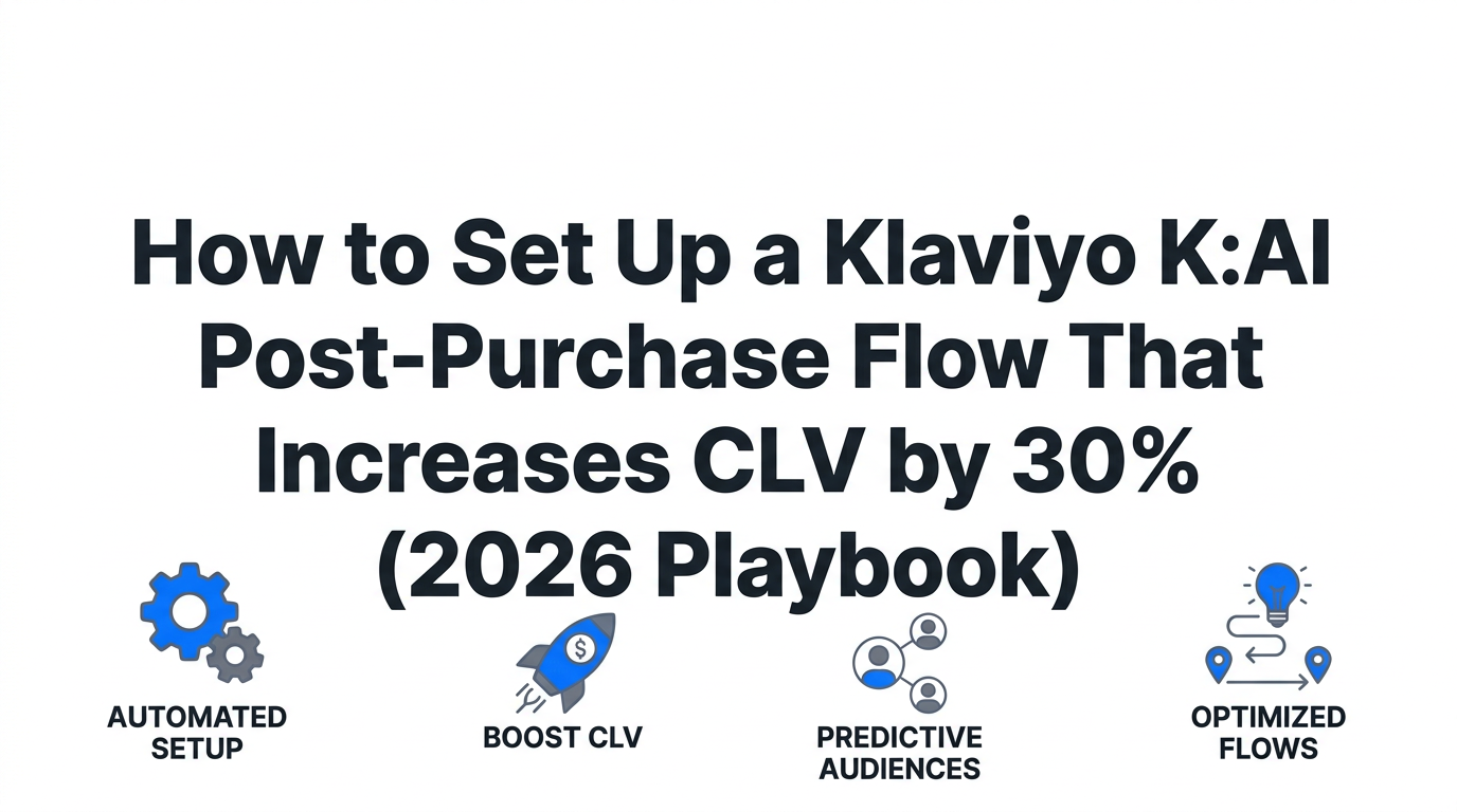How to Set Up a Klaviyo K:AI Post-Purchase Flow That Increases CLV by 30% (2026 Playbook)