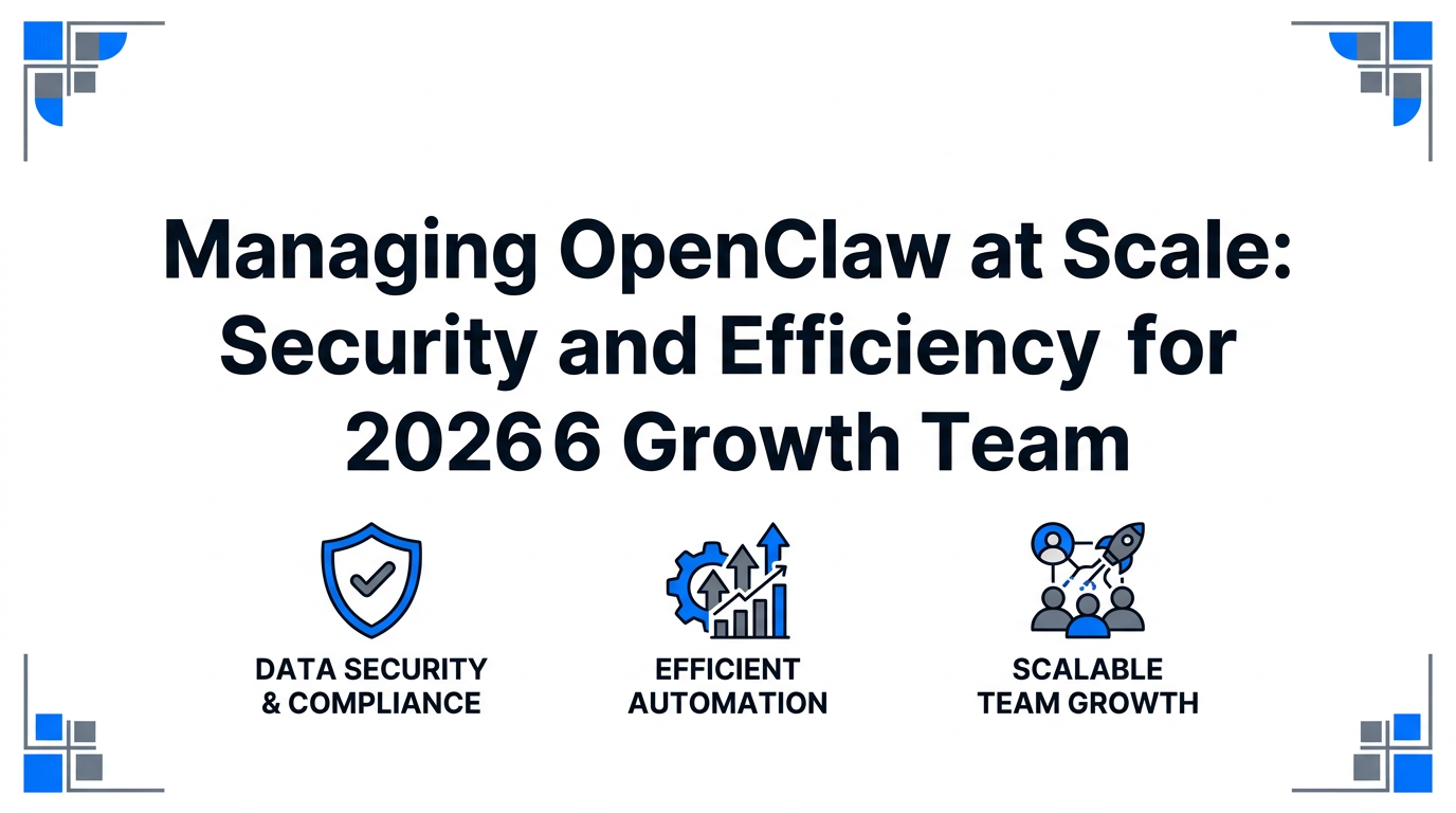 Managing OpenClaw at Scale: Security and Efficiency for 2026 Growth Teams