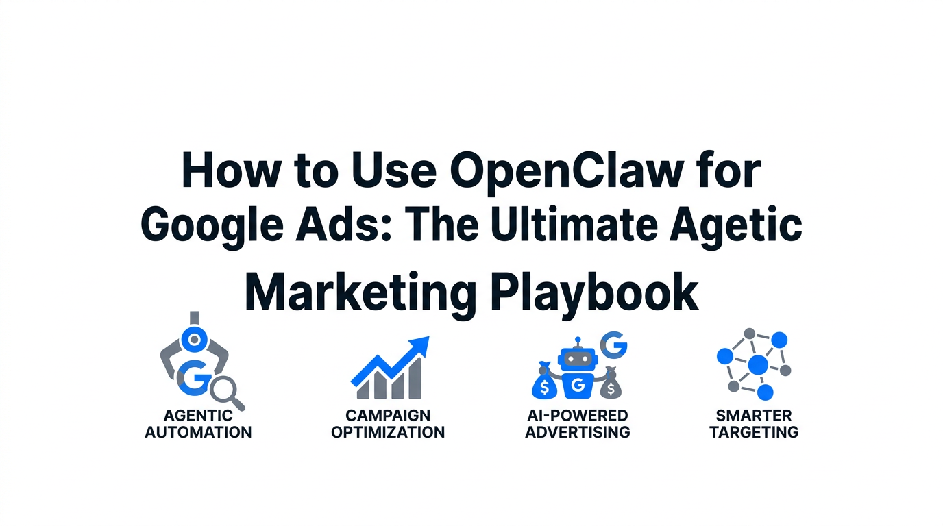 How to Use OpenClaw for Google Ads: The Ultimate Agentic Marketing Playbook