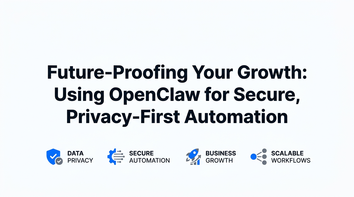 Future-Proofing Your Growth: Using OpenClaw for Secure, Privacy-First Automation