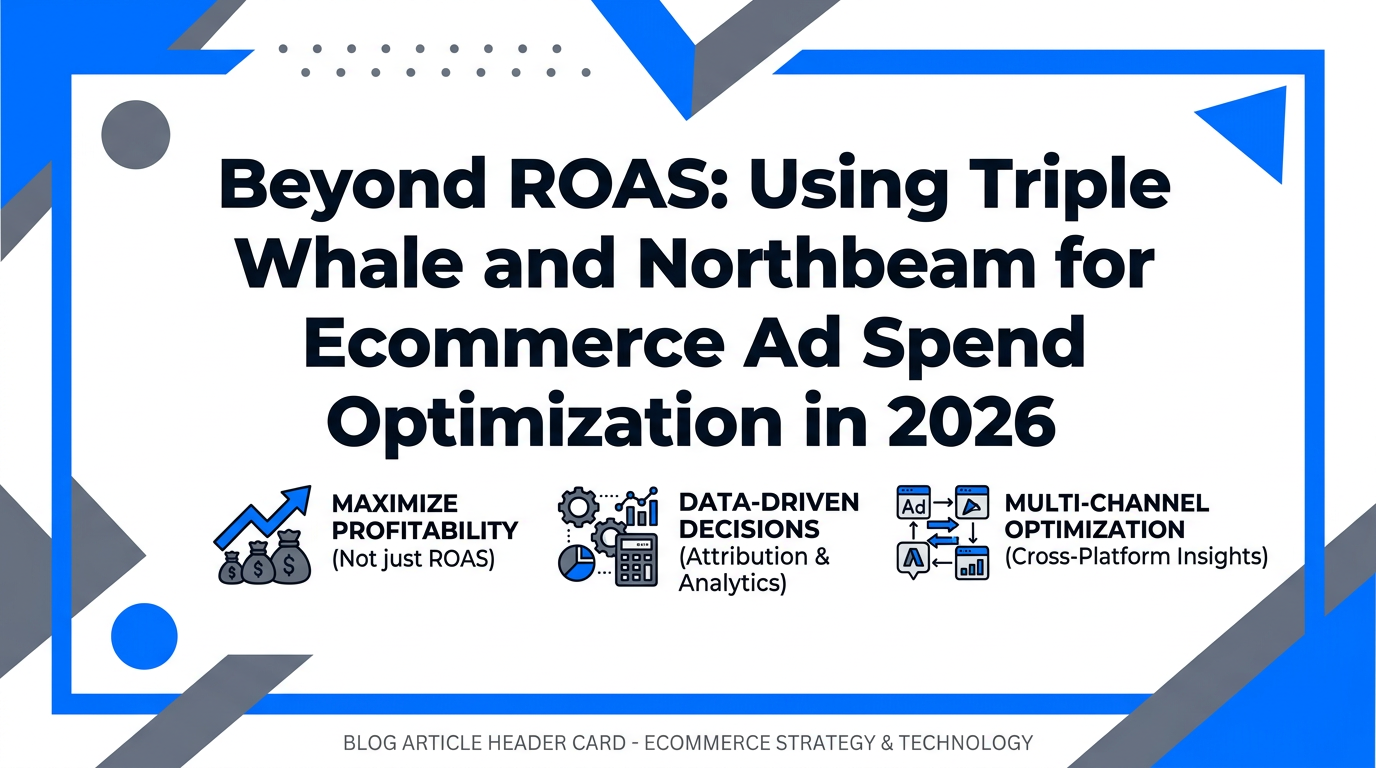 Beyond ROAS: Using Triple Whale and Northbeam for Ecommerce Ad Spend Optimization in 2026
